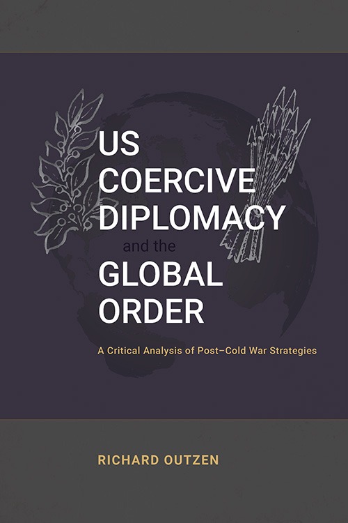 Cover for US Coercive Diplomacy and the Global Order: A Critical Analysis of Post–Cold War Strategies